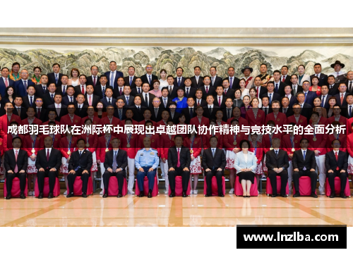 成都羽毛球队在洲际杯中展现出卓越团队协作精神与竞技水平的全面分析