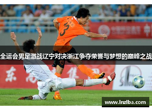 全运会男足激战辽宁对决浙江争夺荣誉与梦想的巅峰之战