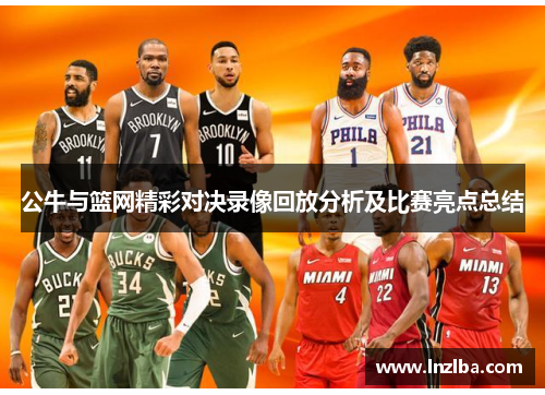 公牛与篮网精彩对决录像回放分析及比赛亮点总结