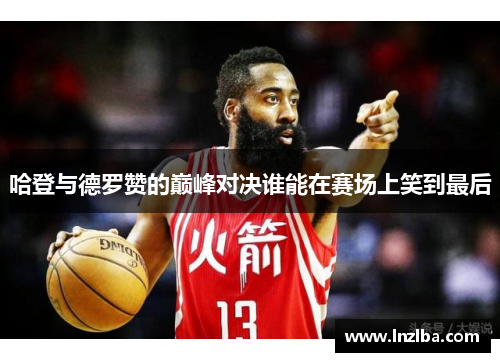 哈登与德罗赞的巅峰对决谁能在赛场上笑到最后