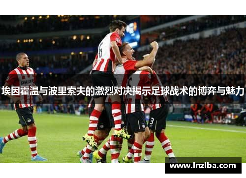 埃因霍温与波里索夫的激烈对决揭示足球战术的博弈与魅力