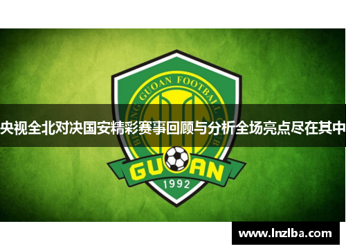 央视全北对决国安精彩赛事回顾与分析全场亮点尽在其中
